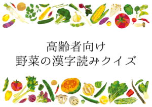 【高齢者向け】野菜に関する漢字読みクイズ！おすすめ問題を紹介【全30問】