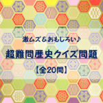 【超難問!歴史クイズ 全20問】難しい…!!でも、おもしろい問題を紹介!
