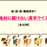 【絶対読めない漢字クイズ 30選】超・超・超!!難しい漢字を紹介！