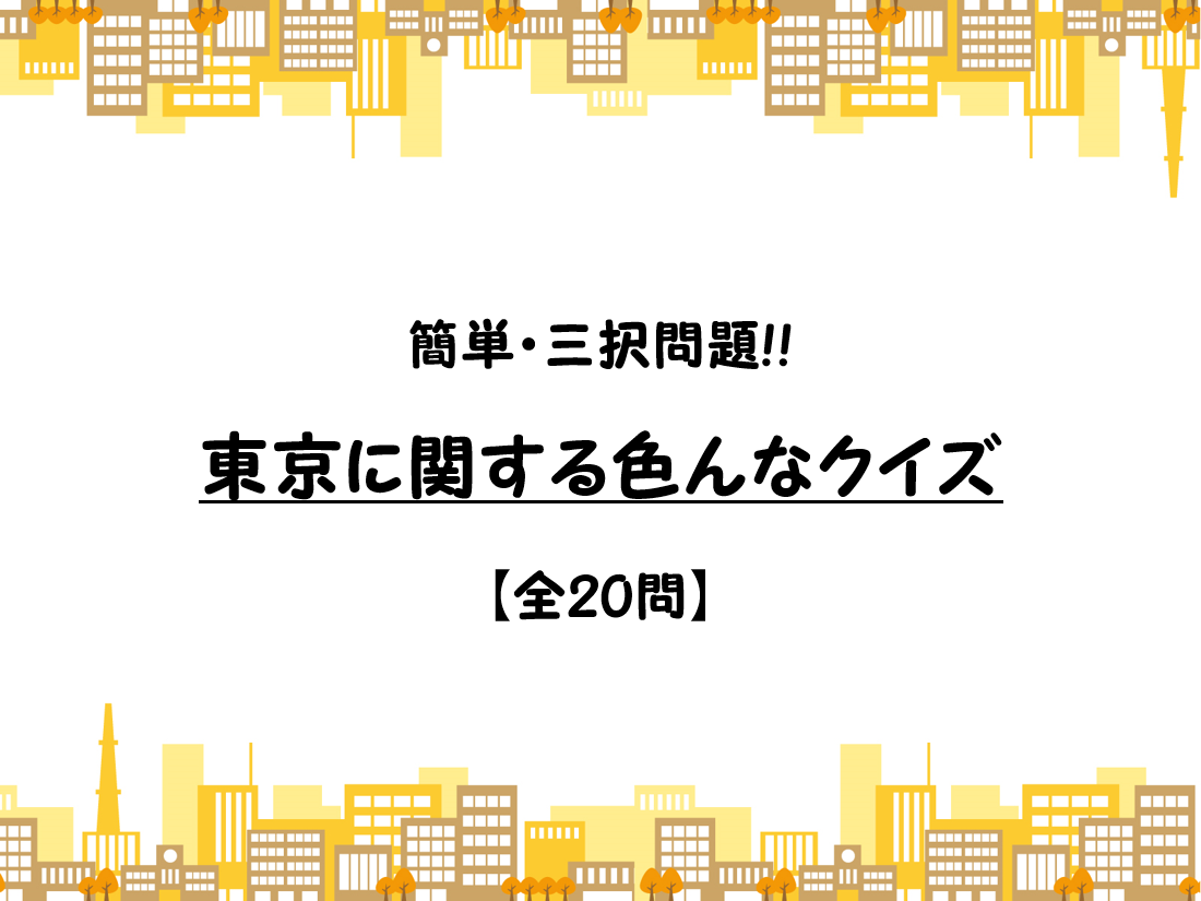 【東京に関するクイズ 20問】簡単・三択問題!!23区や歴史、面白い雑学クイズ！