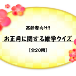【高齢者向けお正月クイズ】簡単&面白い!!色んな雑学問題を紹介!全20問