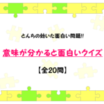 【意味が分かると面白いクイズ】厳選20問!!超・とんちが効いた問題を紹介!