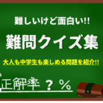 【難問クイズ 厳選22選】難しいけど面白い!!大人も中学生も楽しめる問題を紹介！